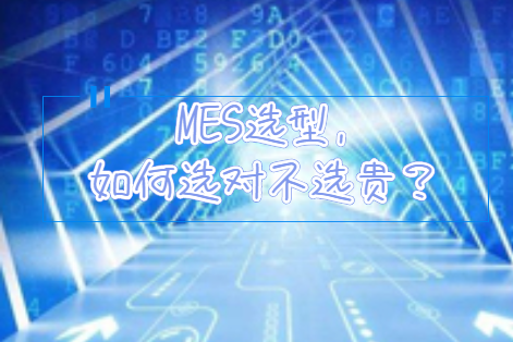 MES選型,如何選對不選貴? MES選型,如何選對不選貴?