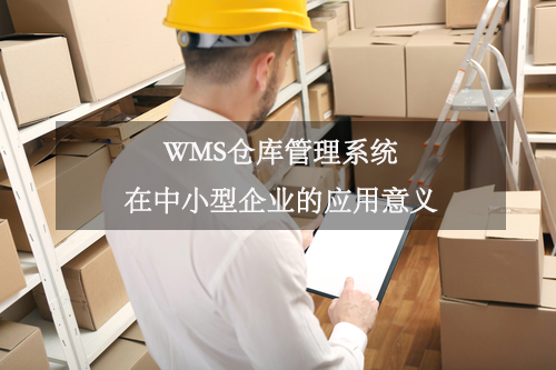 WMS倉(cāng)庫(kù)管理系統(tǒng)在中小型企業(yè)的應(yīng)用意義 WMS倉(cāng)庫(kù)管理系統(tǒng)在中小型企業(yè)的應(yīng)用意義