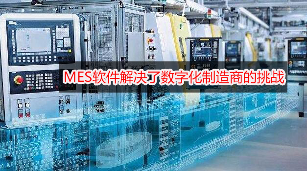 MES軟件解決了數字化制造商的挑戰 MES軟件解決了數字化制造商的挑戰