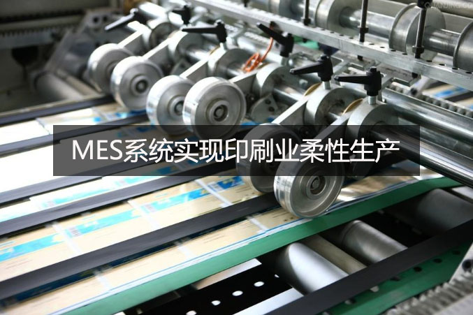 MES系統實現印刷業柔性生產 MES系統實現印刷業柔性生產