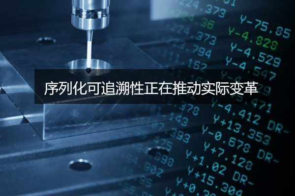 序列化可追溯性正在推動實際變革 序列化可追溯性正在推動實際變革