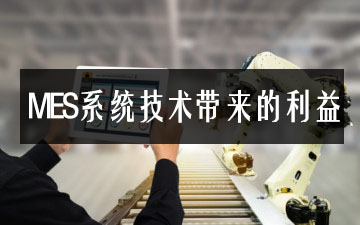 MES系統(tǒng)技術帶來的利益 MES系統(tǒng)技術帶來的利益