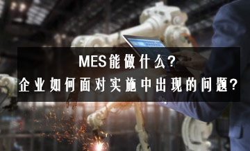 MES能做什么?企業如何面對實施中出現的問題? MES能做什么?企業如何面對實施中出現的問題?