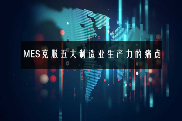 MES克服五大制造業生產力的痛點 MES克服五大制造業生產力的痛點