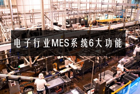 電子行業(yè)MES系統(tǒng)6大功能 電子行業(yè)MES系統(tǒng)6大功能