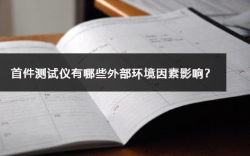 首件測試儀有哪些外部環(huán)境因素影響? 首件測試儀有哪些外部環(huán)境因素影響?