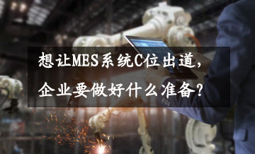 想讓MES系統C位出道,企業要做好什么準備? 想讓MES系統C位出道,企業要做好什么準備?