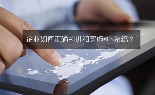 企業如何正確引進和實施MES系統? 企業如何正確引進和實施MES系統?